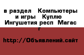  в раздел : Компьютеры и игры » Куплю . Ингушетия респ.,Магас г.